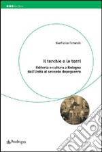 Il torchio e le torri. Editoria e cultura a Bologna dall'unità al secondo dopoguerra libro