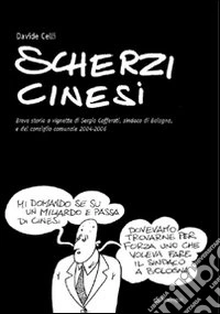 Scherzi cinesi. Breve storia a vignette di Sergio Cofferati, sindaco di Bologna, e del consiglio comunale 2004-2006 libro