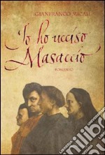 Io ho ucciso Masaccio libro