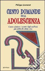 Cento domande sull'adolescenza. Come aiutare i nostri figli nell'età più difficile della vita libro