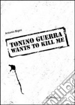 Tonino Guerra wants to kill me