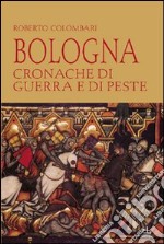 Bologna. Cronache di guerra e di peste libro