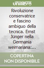 Rivoluzione conservatrice e fascino ambiguo della tecnica. Ernst Jünger nella Germania weimariana: 1920-1932 libro