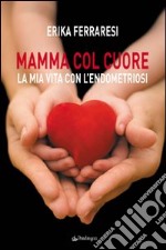 Mamma col cuore. La mia vita con l'endometriosi libro