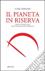 Il pianeta in riserva. Analisi e prospettive della prossima crisi energetica libro