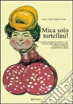 Mica solo tortellini! Una volta a Bologna si mangiava così. 70 ricette della tradizione popolare. Testo bolognese a fronte libro