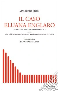 Il caso Eluana Englaro. La «Porta Pia» del vitalismo ippocratico ovvero perchè è moralmente giusto sospendere ogni intervento libro