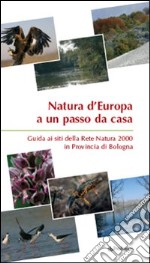 Natura d'Europa a un passo da casa. Guida ai siti della rete natura 2000 in provincia di Bologna libro