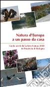 Natura d'Europa a un passo da casa. Guida ai siti della rete natura 2000 in provincia di Bologna libro