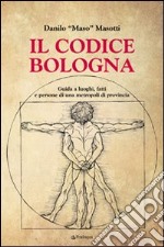 Il codice Bologna. Guida ai luoghi, fatti e persone di una metropoli di provincia libro