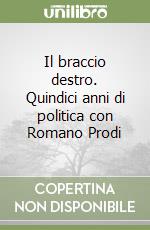 Il braccio destro. Quindici anni di politica con Romano Prodi libro