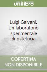 Luigi Galvani. Un laboratorio sperimentale di ostetricia libro