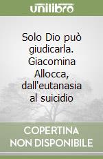 Solo Dio può giudicarla. Giacomina Allocca, dall'eutanasia al suicidio libro