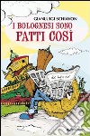 I bolognesi sono fatti così libro di Schiavon Gianluigi