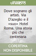 Dove sognano gli artisti. Via D'azeglio e il «suo» Hotel Roma. Una storia più che centenaria libro