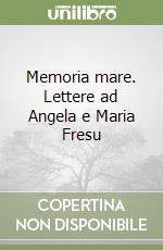 Memoria mare. Lettere ad Angela e Maria Fresu