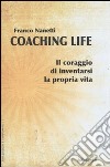 Coaching life. Il coraggio di inventarsi la propria vita libro di Nanetti Franco