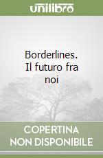 Borderlines. Il futuro fra noi libro