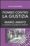 Piombo contro la giustizia. Mario Amato e i magistrati assassinati dai terroristi libro di Melchionda Achille