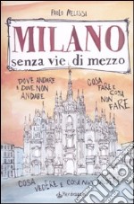 Milano senza vie di mezzo. Dove andare e dove non andare. Cosa fare e cosa non fare. Cosa vedere e cosa non vedere