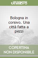 Bologna in corsivo. Una città fatta a pezzi libro