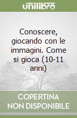 Conoscere, giocando con le immagini. Come si gioca (10-11 anni) libro