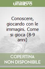 Conoscere, giocando con le immagini. Come si gioca (8-9 anni) libro