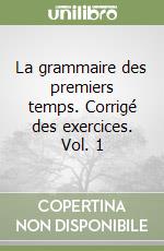 La grammaire des premiers temps. Corrigé des exercices. Vol. 1 libro