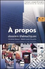 A propos. Dossiers thématiques. Niveau intermédiaires et avancés libro