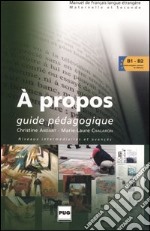 A propos. Guide pédagogique. Niveaux intermédiaires et avancés libro