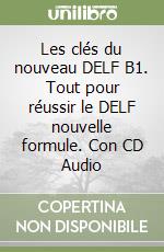 Les clés du nouveau DELF B1. Tout pour réussir le DELF nouvelle formule. Con CD Audio libro