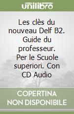 Les clès du nouveau Delf B2. Guide du professeur. Per le Scuole superiori. Con CD Audio libro