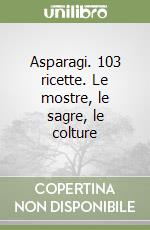 Asparagi. 103 ricette. Le mostre, le sagre, le colture libro