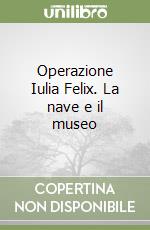 Operazione Iulia Felix. La nave e il museo libro