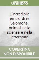 L'incredibile emulo di re Salomone. Animali nella scienza e nella letteratura