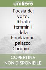 Poesia del volto. Ritratti femminili della Fondazione palazzo Coronini Cronberg e testi poetici dal XVI al XX secolo. Catalogo della mostra. Ediz. illustrata libro