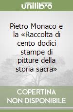 Pietro Monaco e la «Raccolta di cento dodici stampe di pitture della storia sacra» libro