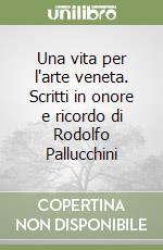 Una vita per l'arte veneta. Scritti in onore e ricordo di Rodolfo Pallucchini libro