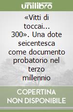 «Vitti di toccai... 300». Una dote seicentesca come documento probatorio nel terzo millennio libro