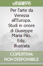 Per l'arte da Venezia all'Europa. Studi in onore di Giuseppe Maria Pilo. Ediz. illustrata libro