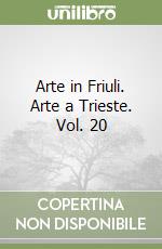 Arte in Friuli. Arte a Trieste. Vol. 20 libro