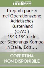 I reparti panzer nell'Operationszone Adriatisches Küstenland (OZAC) 1943-1945 e le panzer-Sicherungs-Kompanien in Italia. Ediz. italiana e inglese libro