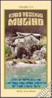 Caro vecchio mulino. Guida ai mulini ad acqua e ai musei della civiltà contadina del Friuli-Venezia Giulia libro