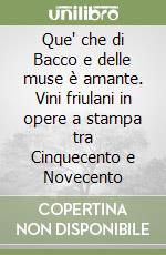 Que' che di Bacco e delle muse è amante. Vini friulani in opere a stampa tra Cinquecento e Novecento libro