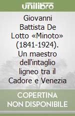 Giovanni Battista De Lotto «Minoto» (1841-1924). Un maestro dell'intaglio ligneo tra il Cadore e Venezia