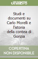 Studi e documenti su Carlo Morelli e l'istoria della contea di Gorizia libro