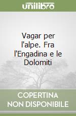 Vagar per l'alpe. Fra l'Engadina e le Dolomiti libro