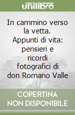 In cammino verso la vetta. Appunti di vita: pensieri e ricordi fotografici di don Romano Valle libro