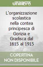 L'organizzazione scolastica nella contea principesca di Gorizia e Gradisca dal 1615 al 1915 libro