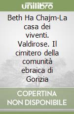 Beth Ha Chajm-La casa dei viventi. Valdirose. Il cimitero della comunità ebraica di Gorizia